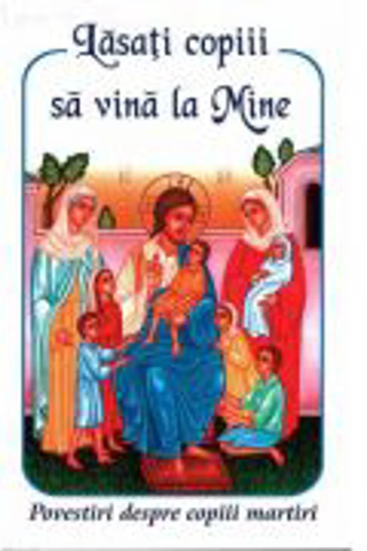 Lasati copiii sa vina la Mine - Povestiri despre copiii martiri