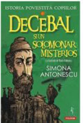 Istoria povestita copiilor. Volumul 1. Decebal si un solomonar misterios - Simona Antonescu