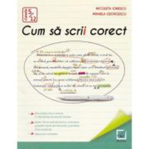 Cum sa scrii corect. Exercitii de ortografie, ortoepie si punctuatie. Clasele 5-12