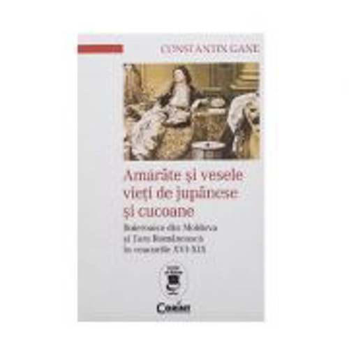 Amarate si vesele vieti de jupanese si cucoane. Boieroaice din Moldova si Tara Romaneasca in veacurile 16-19 - Constantin Gane