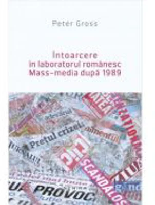 Intoarcere in laboratorul romanesc. Mass-media dupa 1989 - Peter Gross