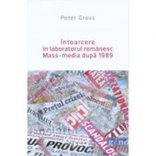 Intoarcere in laboratorul romanesc. Mass-media dupa 1989 - Peter Gross
