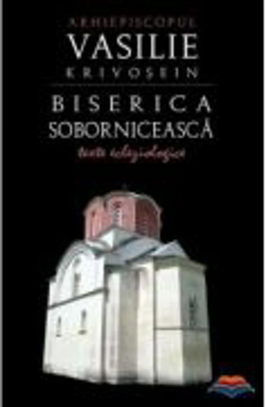 Biserica soborniceasca. Texte ecleziologice - Arhiepiscop Vasilie Krivosein