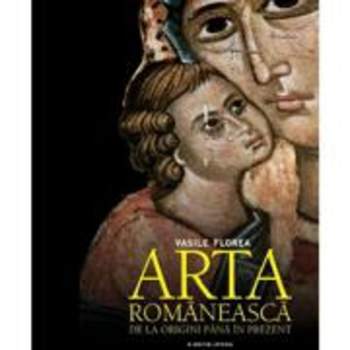 Arta romaneasca de la origini pana in prezent - Vasile Florea