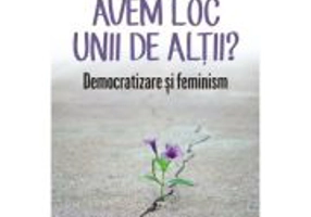 Avem loc unii de altii? Democratizare si feminism - Mihaela Miroiu