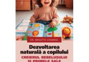 Dezvoltarea naturala a copilului. Creierul bebelusului si primele sale 1000 de zile - Dr. Brigitte Chabrol