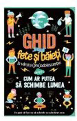 Ghid pentru fete si baieti la varsta preadolescentei despre cum ar putea sa schimbe lumea