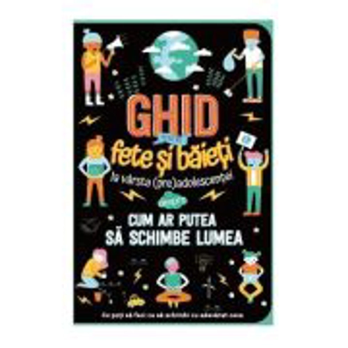 Ghid pentru fete si baieti la varsta preadolescentei despre cum ar putea sa schimbe lumea