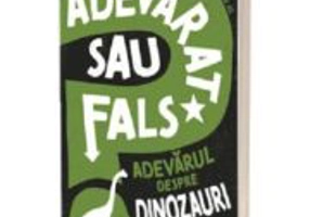 Adevarat sau fals. Adevarul despre dinozauri - Alex Woolf