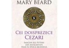 Cei doisprezece Cezari. Imagini ale puterii din Antichitate pana in Epoca Moderna - Mary Beard
