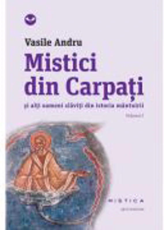Mistici din Carpati si alti oameni slaviti din istoria mantuirii (vol. I) - Vasile Andru