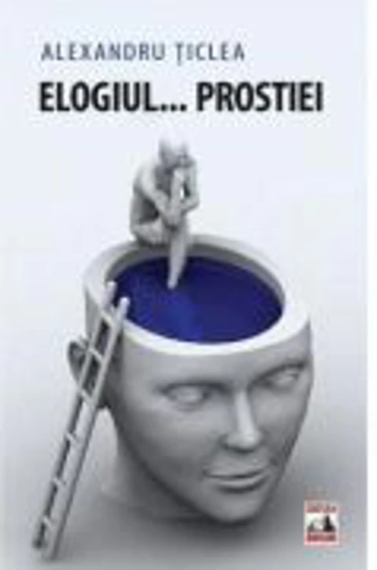 Elogiul... prostiei - Alexandru Ticlea