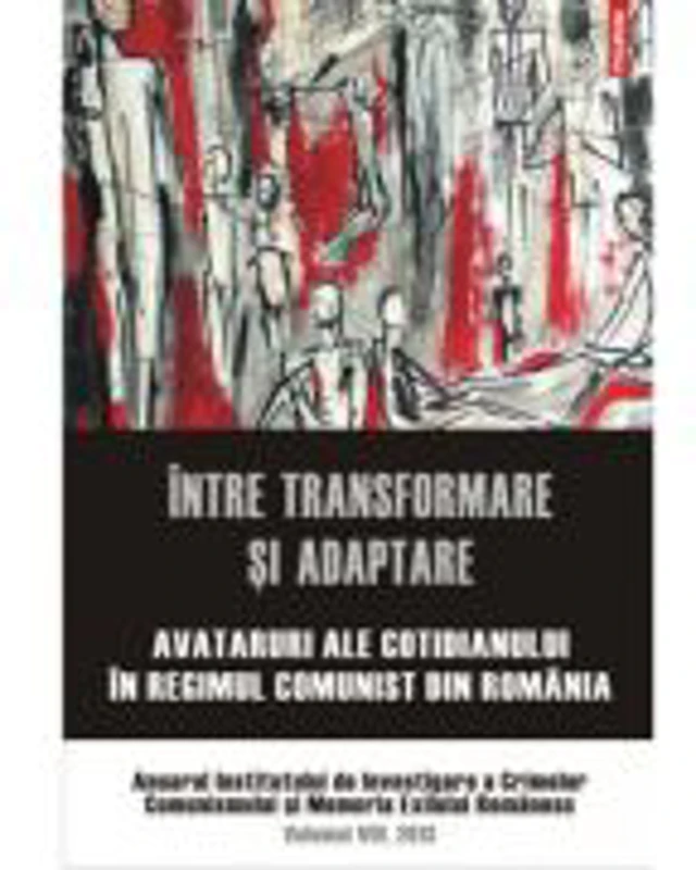 Intre transformare si adaptare. Avataruri ale cotidianului in regimul comunist din Romania. Anuarul Institutului de Investigare a Crimelor Comunismulu