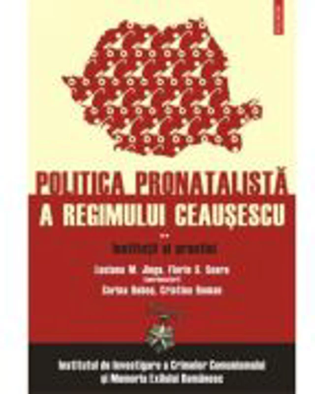 Politica pronatalista a regimului Ceausescu, volumul II. Institutii si practici - IICCMER, Luciana M. Jinga, Florin S. Soare (coord.)