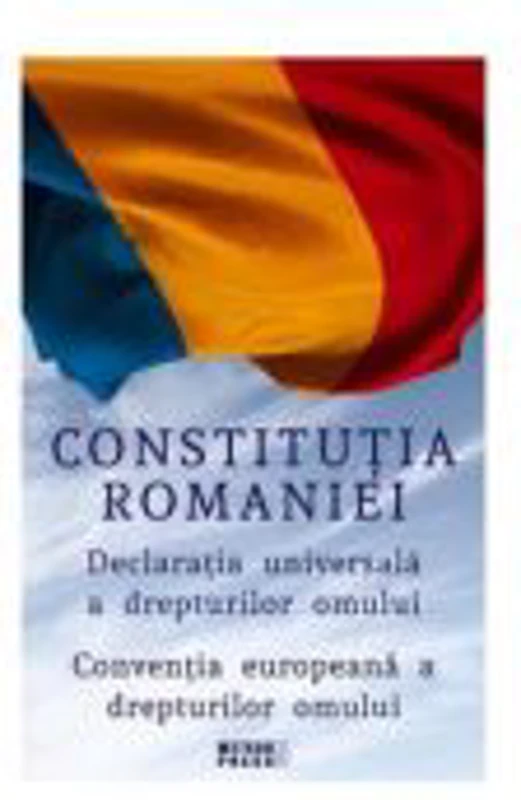 Constitutia Romaniei. Declaratia Universala a Drepturilor Omului. Conventia europeana a drepturilor omului