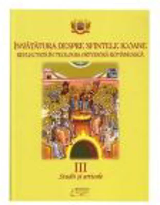 Invatatura despre Sfintele Icoane reflectata in Teologia Ortodoxa Romaneasca. Volumul 3. Studii si articole