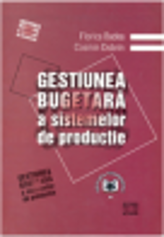 Gestiunea bugetara a sistemelor de productie. Editia I - Cosmin Dobrin, Florica Badea
