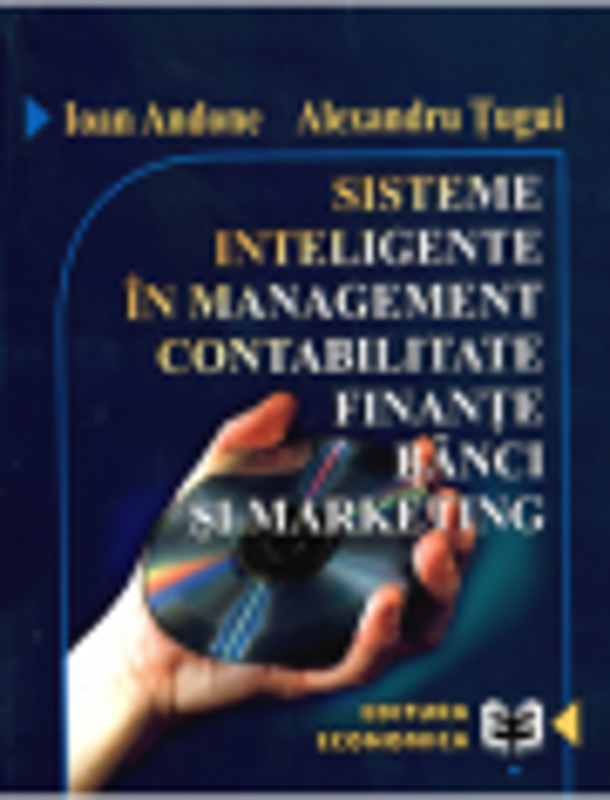 Sisteme inteligente in management, contabilitate, finante, banci si marketing - Alexandru Tugui, Ioan Andone