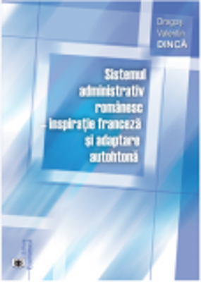 Sistemul administrativ romanesc, inspiratie franceza si adaptare autohtona - Dragos Valentin Dinca