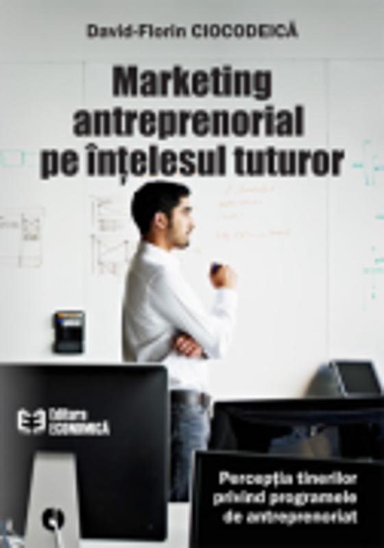 Marketing antreprenorial pe intelesul tuturor - David-Florin Ciocodeica