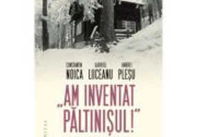 „Am inventat Paltinisul!“. Scrisori, amintiri, evocari - Constantin Noica, Gabriel Liiceanu, Andrei Plesu