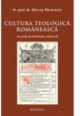 Cultura teologica romaneasca. Scurta prezentare istorica - Pr. Prof. Dr. Mircea Pacurariu