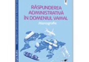 Raspunderea administrativa in domeniul vamal. Monografie - Sergiu Bodlev