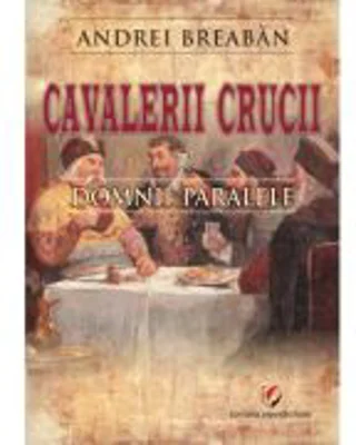 Cavalerii Crucii - Volumul 2. Domnii paralele - Andrei Breaban