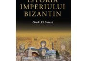 Istoria Imperiului Bizantin - Sir Charles Oman