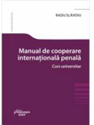 Manual de cooperare judiciara internationala penala. Curs universitar - Radu Slavoiu