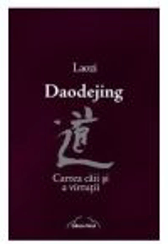 Daodejing. Cartea caii si a virtutii - Laozi