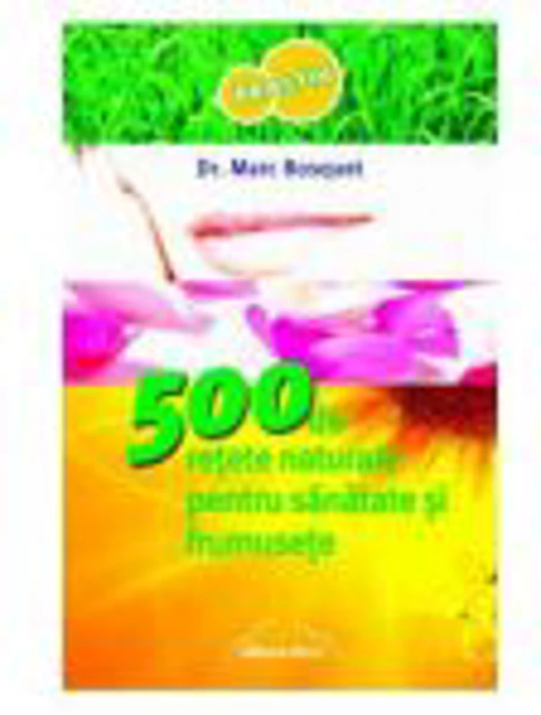 500 de retete naturale pentru sanatate si frumusete - Dr. Marc Bosquet