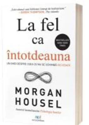 La fel ca intotdeauna. Un ghid despre ceea ce nu se schimba niciodata - Morgan Housel