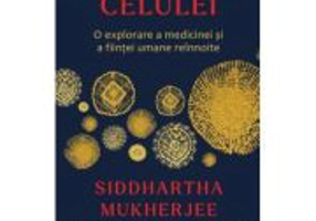 Cantecul celulei. O explorare a medicinei si a fiintei umane reinnoite - Siddhartha Mukherjee