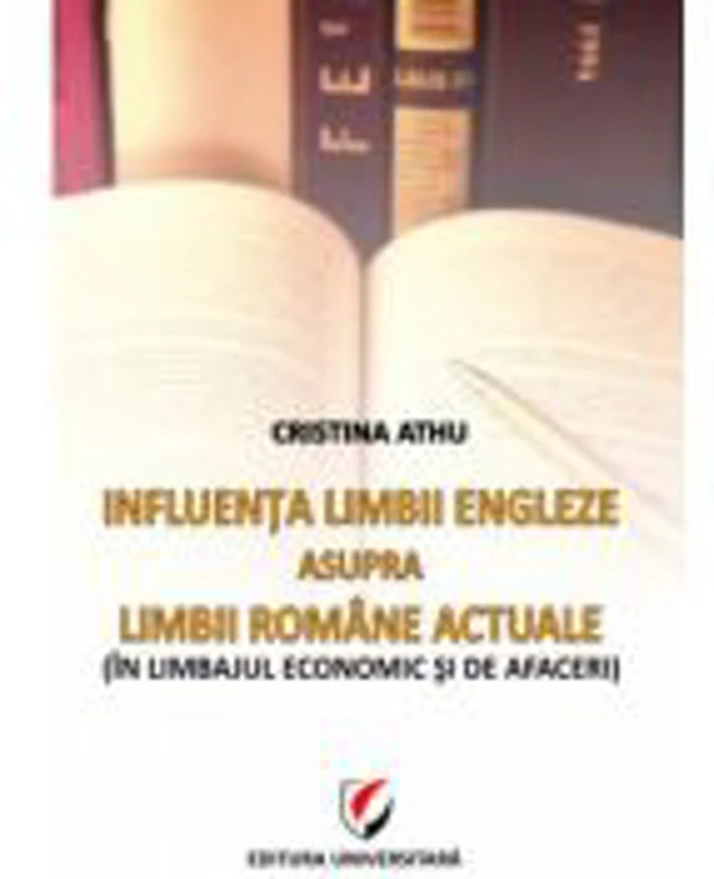 Influenta limbii engleze asupra limbii romane actuale. In limbajul economic si de afaceri - Cristina Athu