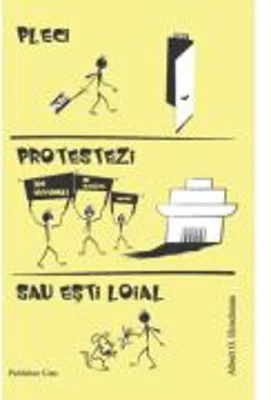 Pleci, protestezi sau esti loial. Reactii la declinul firmelor, organizatiilor si al statelor - Albert O. Hirschman
