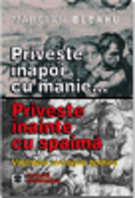 Priveste inapoi cu manie... Priveste inainte cu spaima. Valentele ecologiei politice - Marcian D. Bleahu