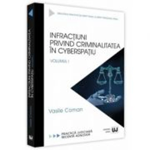 Infractiuni privind criminalitatea in cyberspatiu. Volumul 1. Practica judiciara recenta adnotata - Vasile Coman