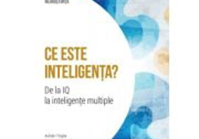 Ce este inteligenta? De la IQ la inteligente multiple. Volumul 16. Descopera Neurostiinta