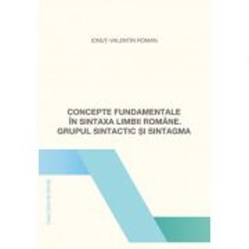Concepte fundamentale in sintaxa limbii romane. Grupul sintactic si sintagma - Ionut-Valentin Roman