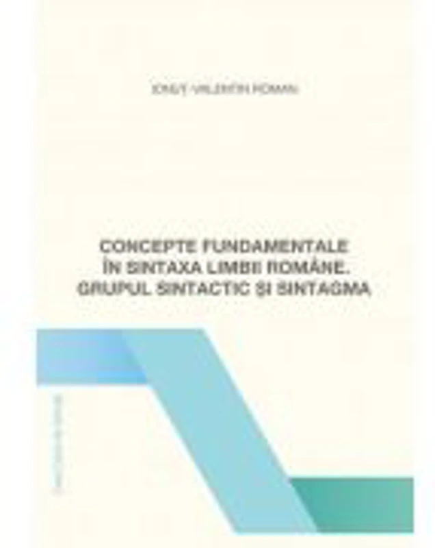 Concepte fundamentale in sintaxa limbii romane. Grupul sintactic si sintagma - Ionut-Valentin Roman
