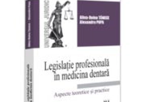 Legislatie profesionala in medicina dentara. Aspecte teoretice si practice - Alina Doina Tanase, Alexandru Popa