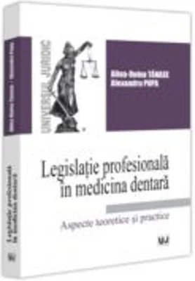 Legislatie profesionala in medicina dentara. Aspecte teoretice si practice - Alina Doina Tanase, Alexandru Popa