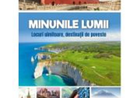 Minunile lumii. Locuri uimitoare, destinatii de poveste