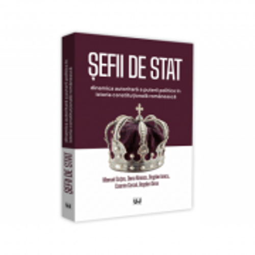 Sefii de stat. Dinamica autoritara a puterii politice in istoria constitutionala romaneasca - Manuel Gutan, Oana Rizescu, Bogdan Iancu, Cosmin Cercel,