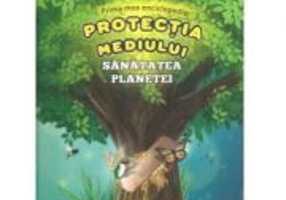 Prima mea enciclopedie. Protectia mediului - Sanatatea planetei - Sorin Curt