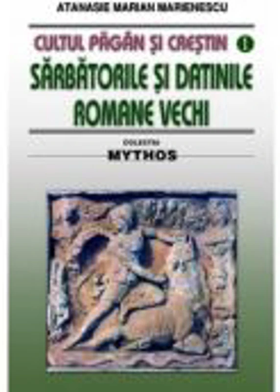 Cultul pagan si crestin. Sarbatorile si datinile romane vechi - Atanasie M. Marienescu