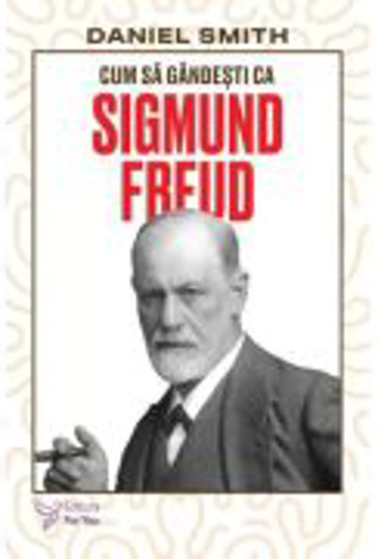 Cum sa gandesti ca Sigmund Freud - Daniel Smith