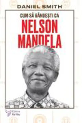 Cum sa gandesti ca Nelson Mandela - Daniel Smith