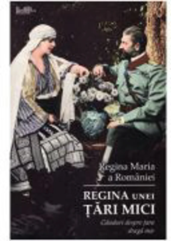 Regina unei tari mici. Ganduri despre tara draga mie - Regina Maria a Romaniei